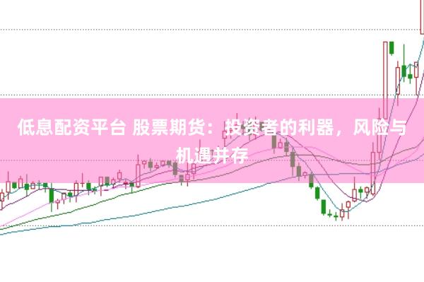 低息配资平台 股票期货：投资者的利器，风险与机遇并存