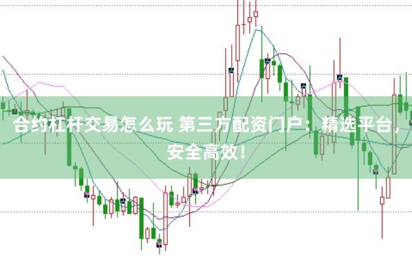 合约杠杆交易怎么玩 第三方配资门户：精选平台，安全高效！