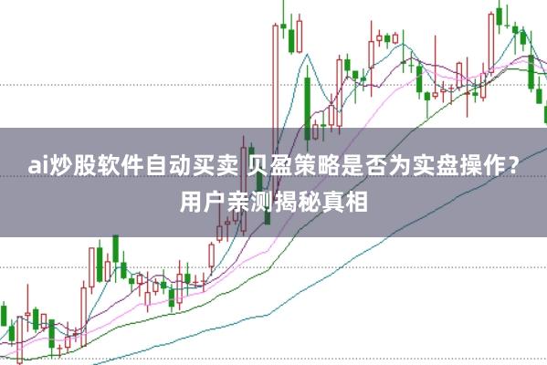 ai炒股软件自动买卖 贝盈策略是否为实盘操作？用户亲测揭秘真相