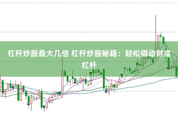 杠杆炒股最大几倍 杠杆炒股秘籍：轻松撬动财富杠杆