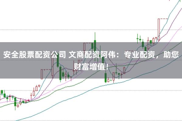 安全股票配资公司 文商配资阿伟：专业配资，助您财富增值！