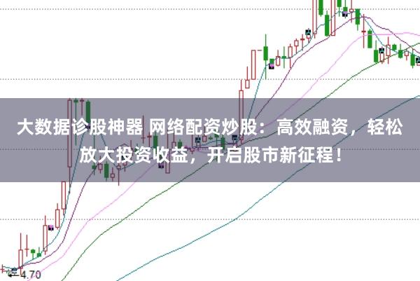 大数据诊股神器 网络配资炒股：高效融资，轻松放大投资收益，开启股市新征程！