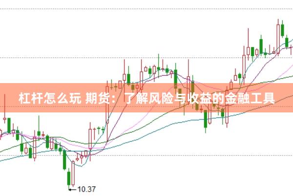 杠杆怎么玩 期货：了解风险与收益的金融工具
