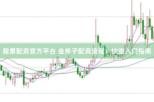 股票配资官方平台 金斧子配资流程：快速入门指南
