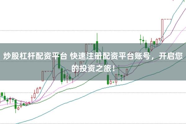 炒股杠杆配资平台 快速注册配资平台账号，开启您的投资之旅！