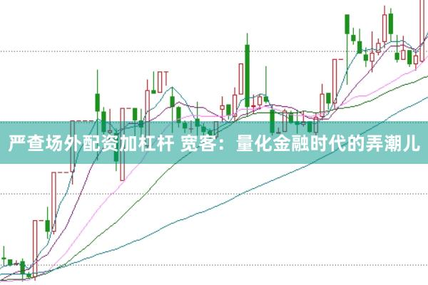 严查场外配资加杠杆 宽客：量化金融时代的弄潮儿