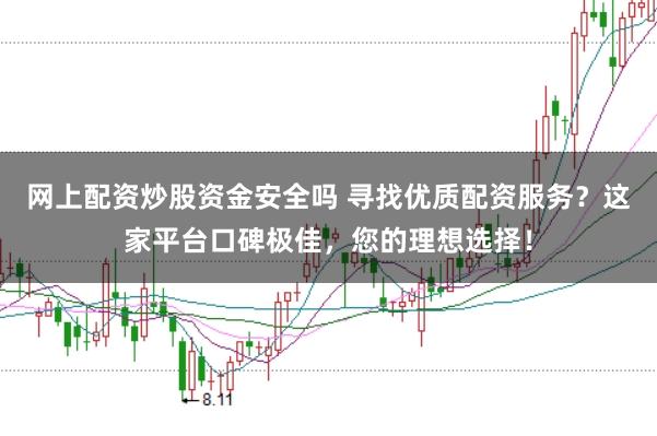 网上配资炒股资金安全吗 寻找优质配资服务？这家平台口碑极佳，您的理想选择！