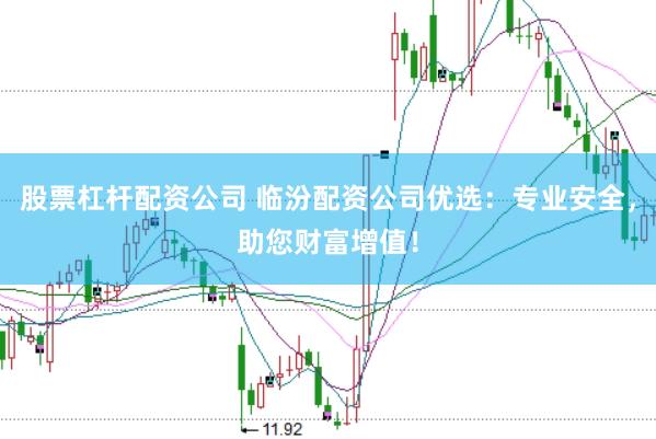 股票杠杆配资公司 临汾配资公司优选：专业安全，助您财富增值！