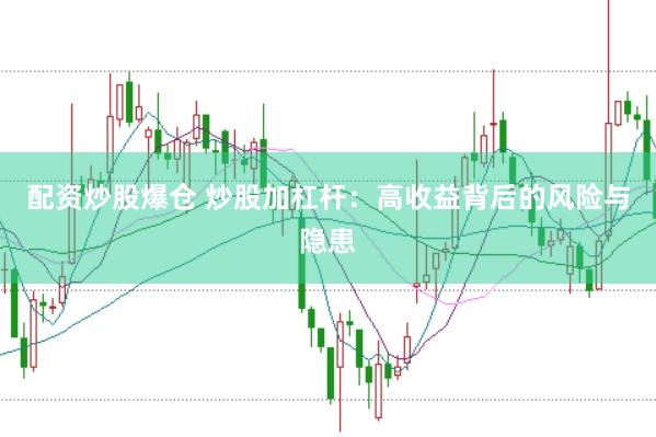配资炒股爆仓 炒股加杠杆：高收益背后的风险与隐患
