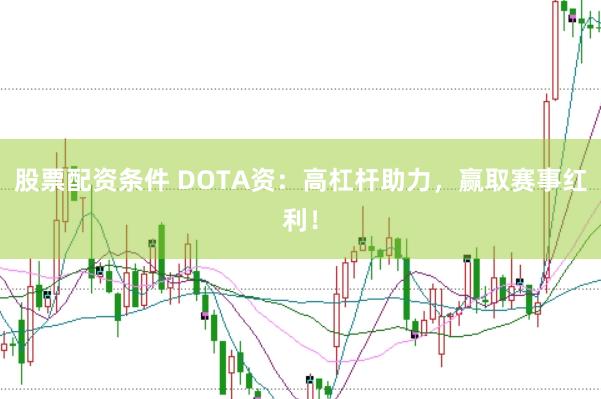 股票配资条件 DOTA资：高杠杆助力，赢取赛事红利！