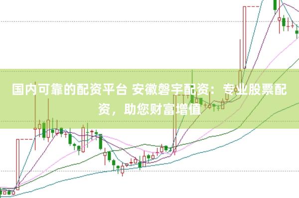 国内可靠的配资平台 安徽磐宇配资：专业股票配资，助您财富增值