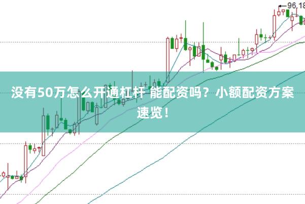 没有50万怎么开通杠杆 能配资吗？小额配资方案速览！