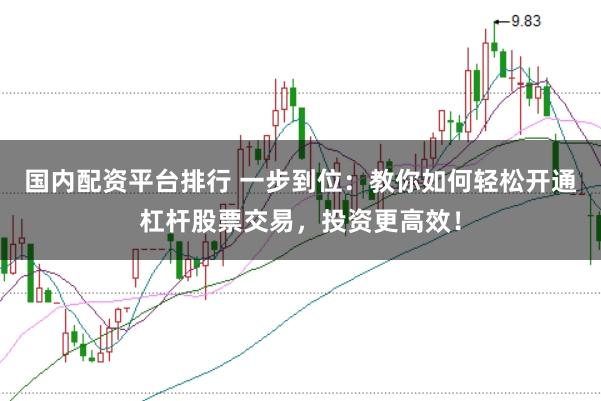 国内配资平台排行 一步到位：教你如何轻松开通杠杆股票交易，投资更高效！