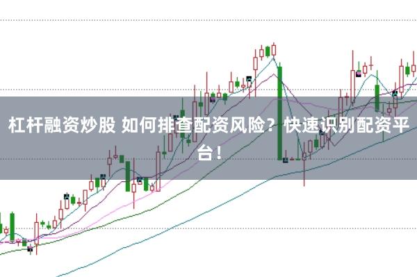 杠杆融资炒股 如何排查配资风险？快速识别配资平台！