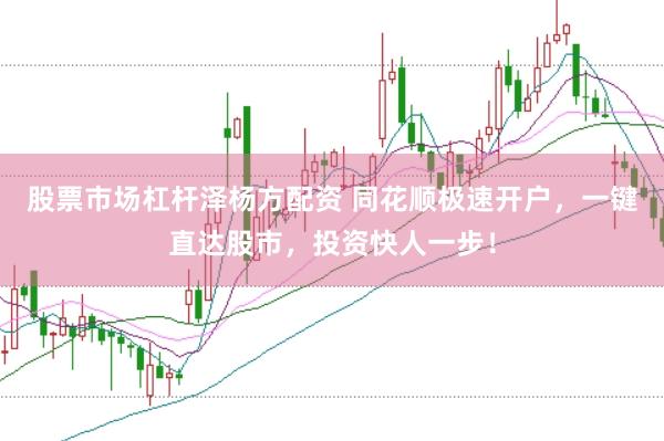 股票市场杠杆泽杨方配资 同花顺极速开户，一键直达股市，投资快人一步！