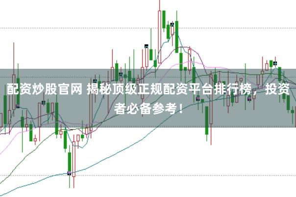 配资炒股官网 揭秘顶级正规配资平台排行榜，投资者必备参考！