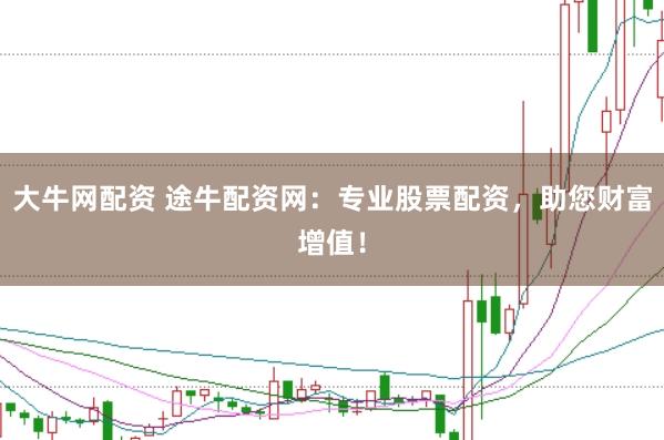 大牛网配资 途牛配资网：专业股票配资，助您财富增值！