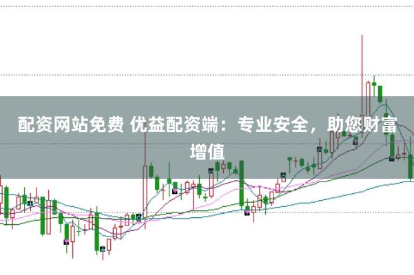 配资网站免费 优益配资端：专业安全，助您财富增值