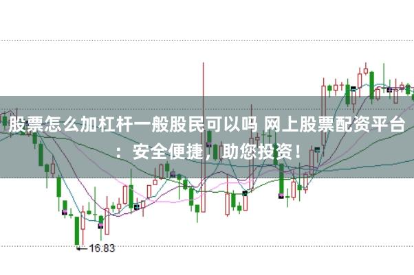 股票怎么加杠杆一般股民可以吗 网上股票配资平台：安全便捷，助您投资！