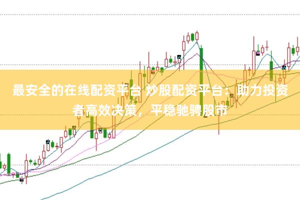 最安全的在线配资平台 炒股配资平台：助力投资者高效决策，平稳驰骋股市