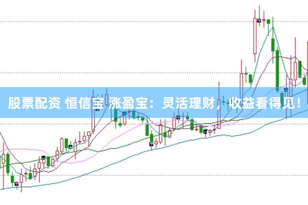 股票配资 恒信宝 涨盈宝：灵活理财，收益看得见！