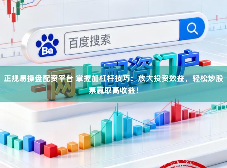 正规易操盘配资平台 掌握加杠杆技巧：放大投资效益，轻松炒股票赢取高收益！