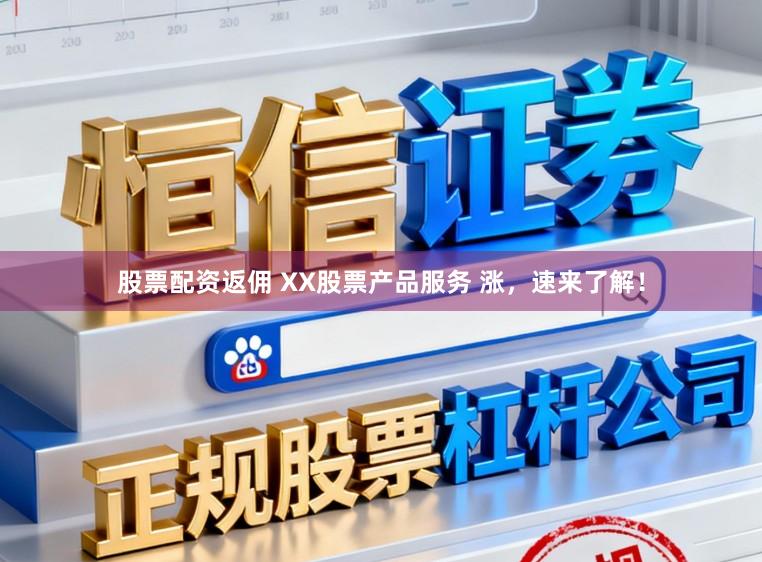 股票配资返佣 XX股票产品服务 涨，速来了解！