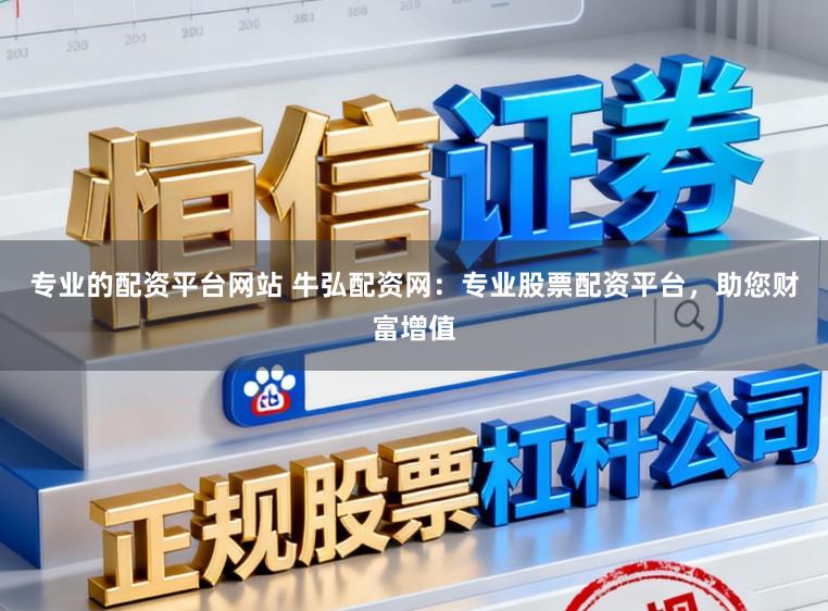 专业的配资平台网站 牛弘配资网：专业股票配资平台，助您财富增值