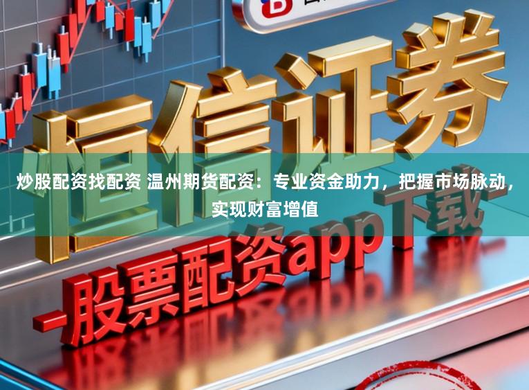 炒股配资找配资 温州期货配资：专业资金助力，把握市场脉动，实现财富增值