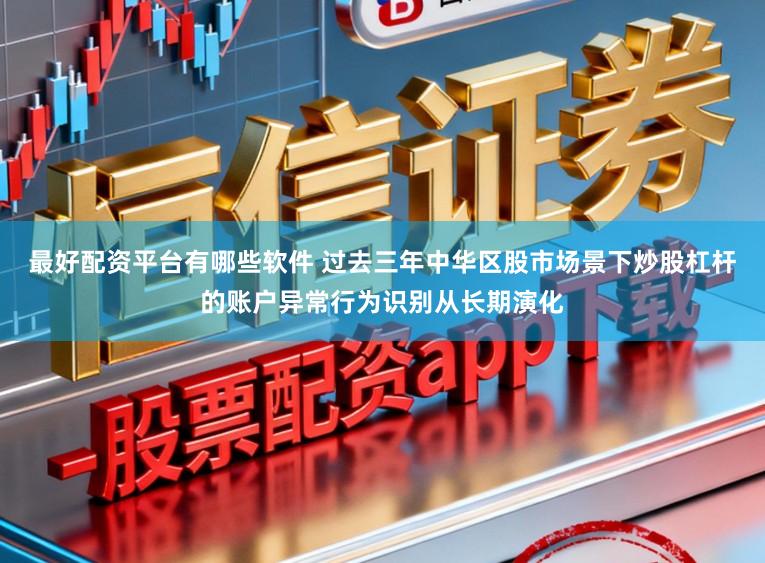 最好配资平台有哪些软件 过去三年中华区股市场景下炒股杠杆的账户异常行为识别从长期演化