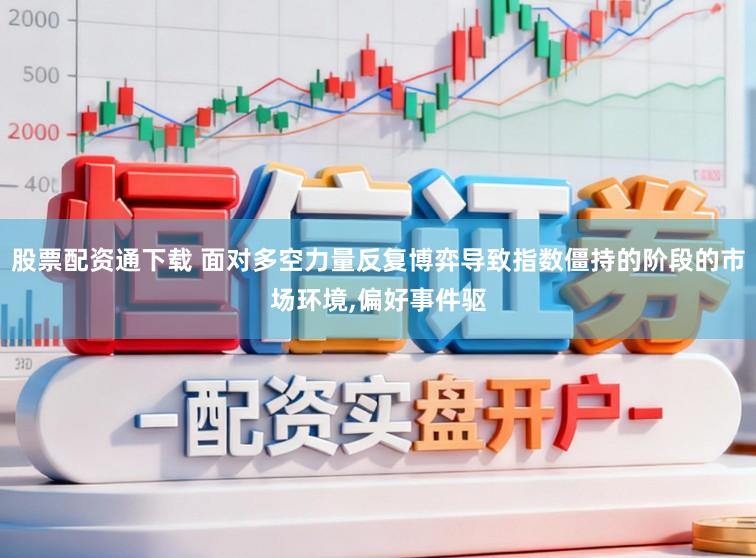 股票配资通下载 面对多空力量反复博弈导致指数僵持的阶段的市场环境,偏好事件驱