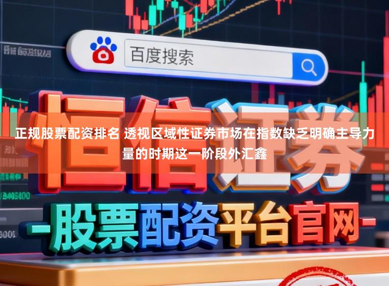 正规股票配资排名 透视区域性证券市场在指数缺乏明确主导力量的时期这一阶段外汇鑫