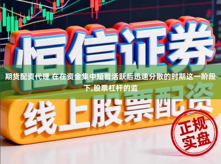 期货配资代理 在在资金集中短暂活跃后迅速分散的时期这一阶段下,股票杠杆的监