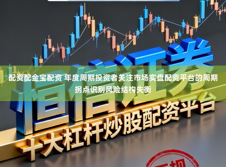 配资配金宝配资 年度周期投资者关注市场实盘配资平台的周期拐点识别风险结构失衡