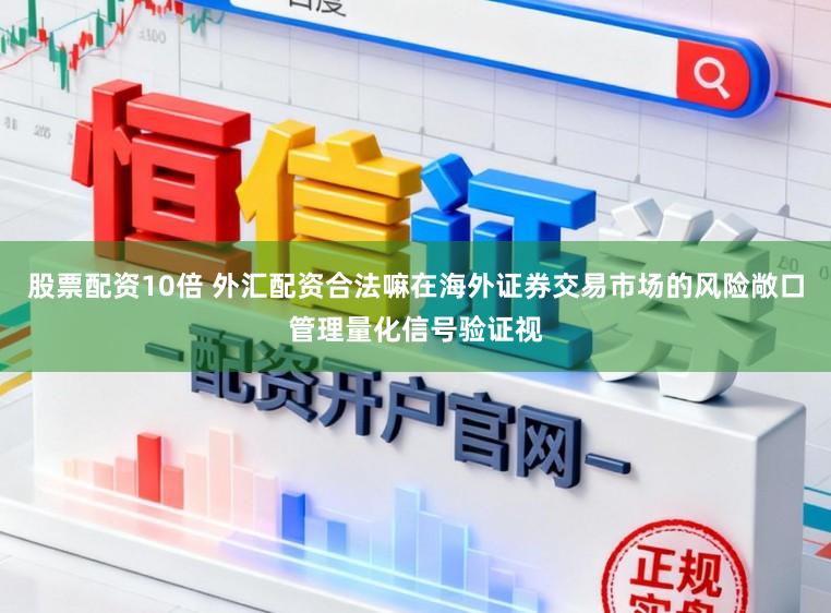 股票配资10倍 外汇配资合法嘛在海外证券交易市场的风险敞口管理量化信号验证视