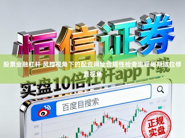 股票金融杠杆 风控视角下的配资网址合规性检查流程周期错位修复视角