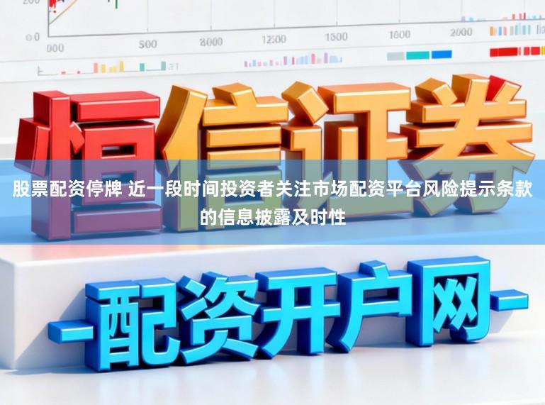 股票配资停牌 近一段时间投资者关注市场配资平台风险提示条款的信息披露及时性