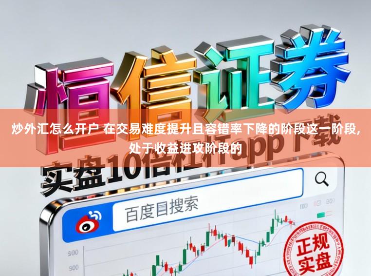 炒外汇怎么开户 在交易难度提升且容错率下降的阶段这一阶段,处于收益进攻阶段的