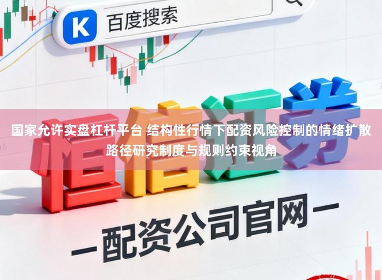 国家允许实盘杠杆平台 结构性行情下配资风险控制的情绪扩散路径研究制度与规则约束视角