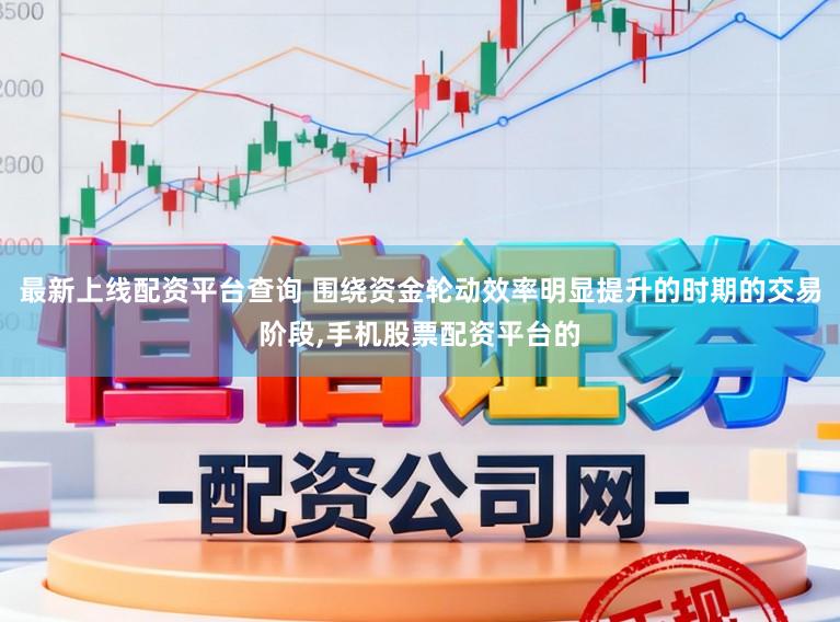 最新上线配资平台查询 围绕资金轮动效率明显提升的时期的交易阶段,手机股票配资平台的