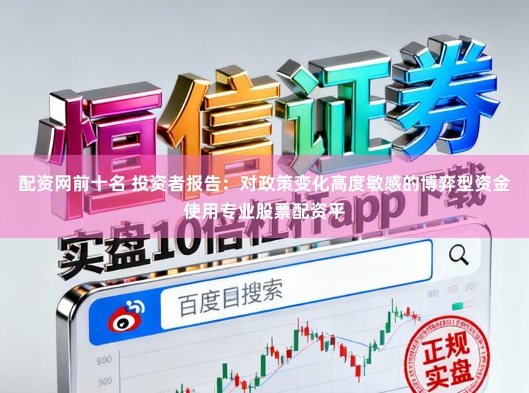 配资网前十名 投资者报告：对政策变化高度敏感的博弈型资金使用专业股票配资平