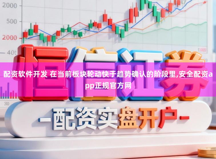 配资软件开发 在当前板块轮动快于趋势确认的阶段里,安全配资app正规官方网
