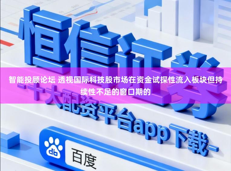 智能投顾论坛 透视国际科技股市场在资金试探性流入板块但持续性不足的窗口期的