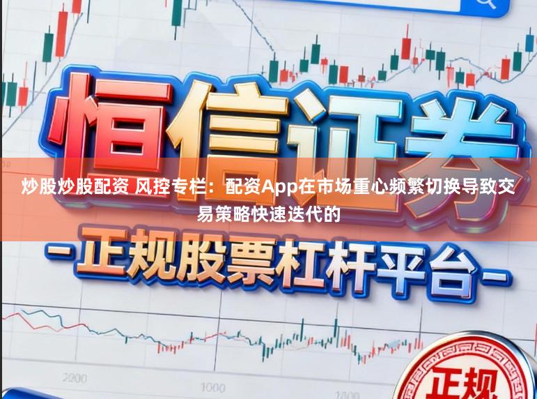 炒股炒股配资 风控专栏：配资App在市场重心频繁切换导致交易策略快速迭代的