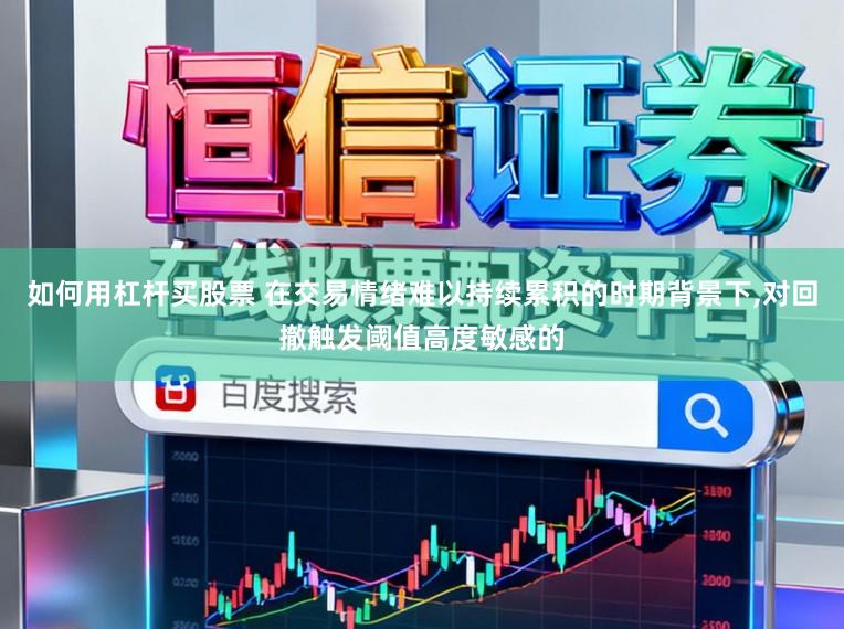 如何用杠杆买股票 在交易情绪难以持续累积的时期背景下,对回撤触发阈值高度敏感的
