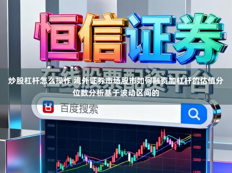 炒股杠杆怎么操作 境外证券市场股市如何融资加杠杆的估值分位数分析基于波动区间的