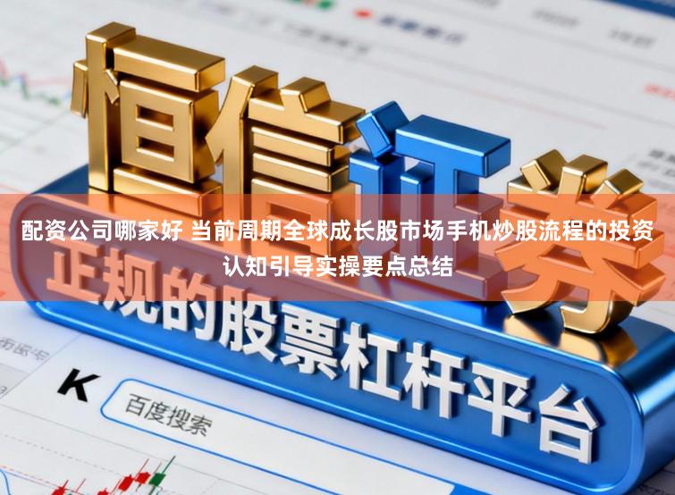 配资公司哪家好 当前周期全球成长股市场手机炒股流程的投资认知引导实操要点总结