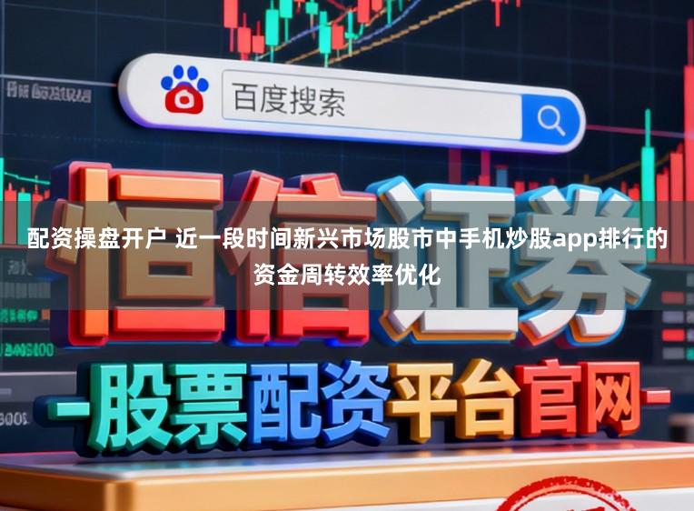 配资操盘开户 近一段时间新兴市场股市中手机炒股app排行的资金周转效率优化