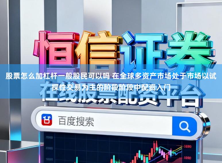 股票怎么加杠杆一般股民可以吗 在全球多资产市场处于市场以试探性交易为主的阶段阶段中配资入门
