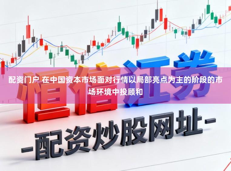 配资门户 在中国资本市场面对行情以局部亮点为主的阶段的市场环境中投顾和